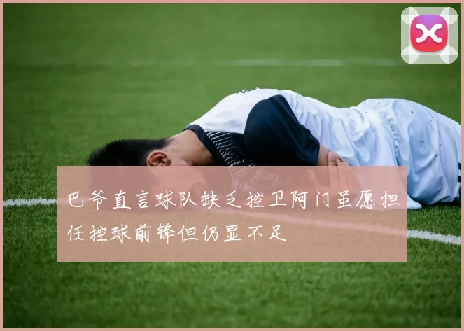 巴爷直言球队缺乏控卫阿门虽愿担任控球前锋但仍显不足