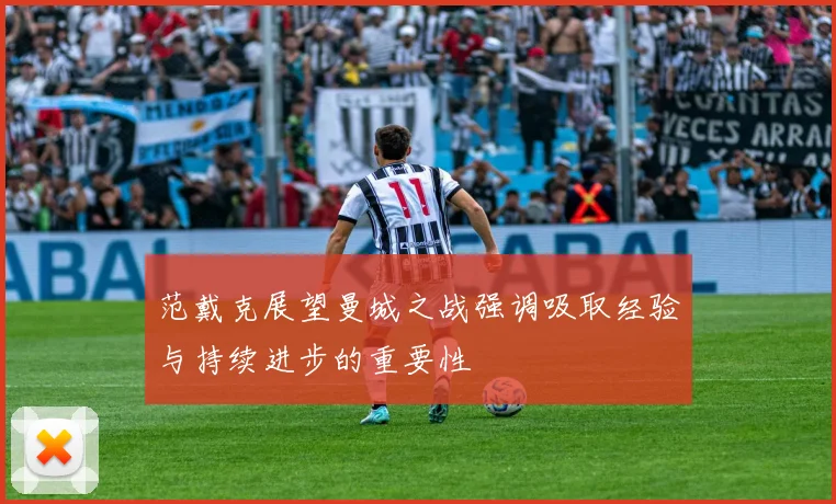 范戴克展望曼城之战强调吸取经验与持续进步的重要性