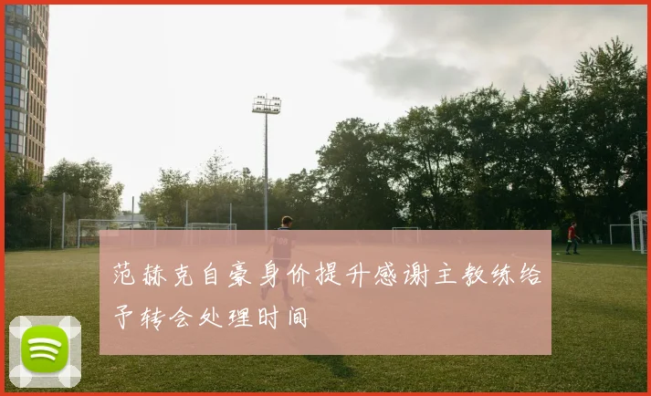范赫克自豪身价提升感谢主教练给予转会处理时间