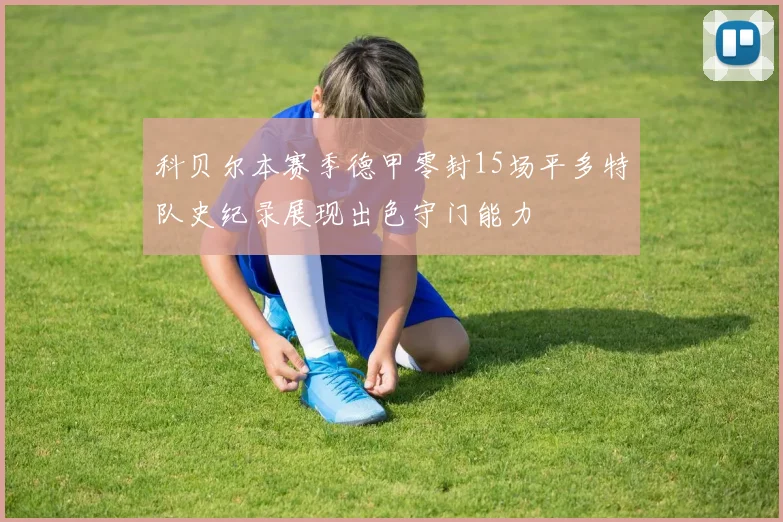 科贝尔本赛季德甲零封15场平多特队史纪录展现出色守门能力