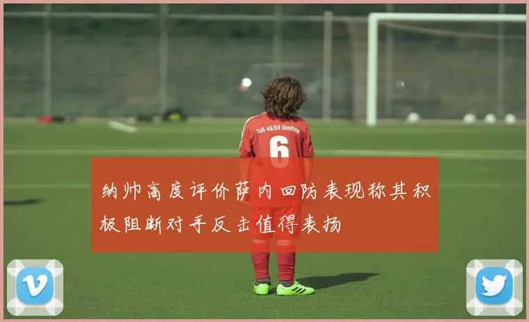 纳帅高度评价萨内回防表现称其积极阻断对手反击值得表扬