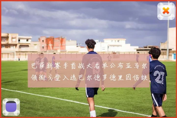 巴萨新赛季首战大名单公布亚马尔领衔戈登入选巴尔德罗德里因伤缺阵