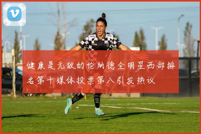 健康是无敌的伦纳德全明星西部排名第十媒体投票第八引发热议