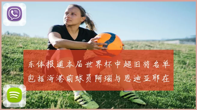 东体报道本届世界杯中超旧将名单包括海港前球员阿瑙与恩迪亚耶在内的10位球员