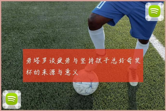 劳塔罗谈疲劳与坚持孩子总好奇奖杯的来源与意义