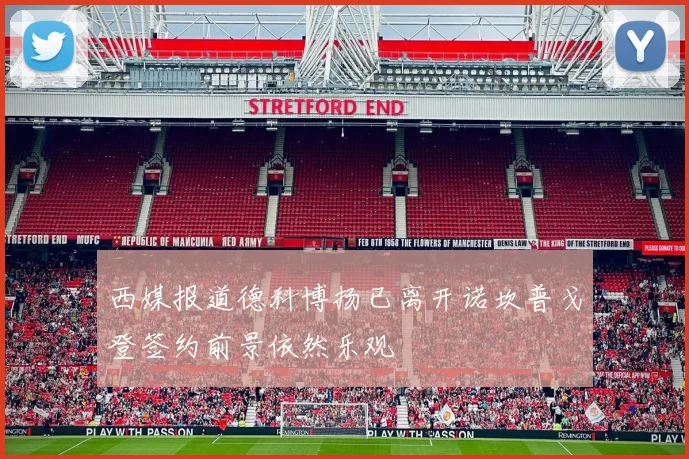 西媒报道德科博扬已离开诺坎普戈登签约前景依然乐观
