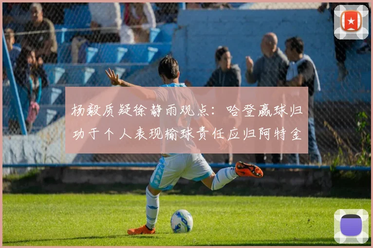 杨毅质疑徐静雨观点：哈登赢球归功于个人表现输球责任应归阿特金森教练