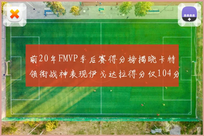 前20年FMVP季后赛得分榜揭晓卡特领衔战神表现伊戈达拉得分仅104分