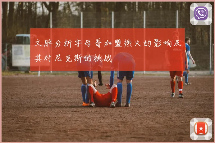 文胖分析字母哥加盟热火的影响及其对尼克斯的挑战